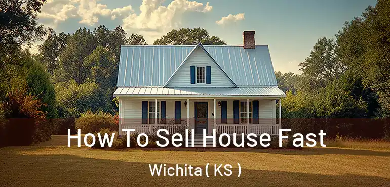  How To Sell House Fast Wichita ( KS )